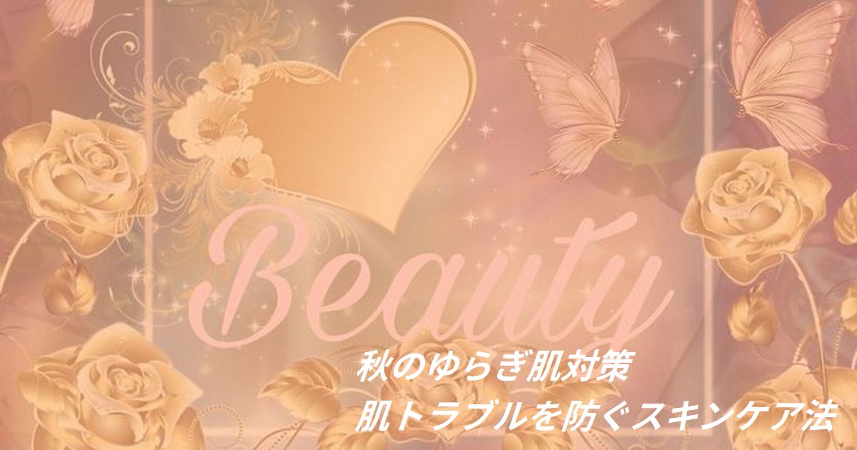 秋のゆらぎ肌対策と肌トラブルを防ぐスキンケア方法