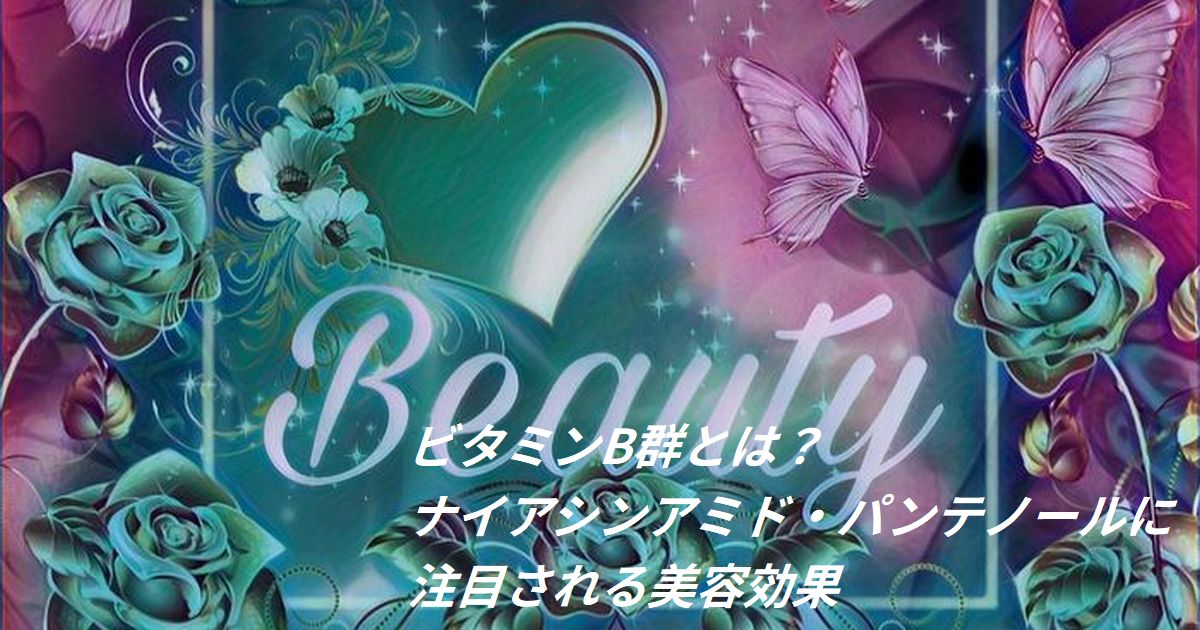 ビタミンB群｜ナイアシンアミド・パンテノールによる美容効果