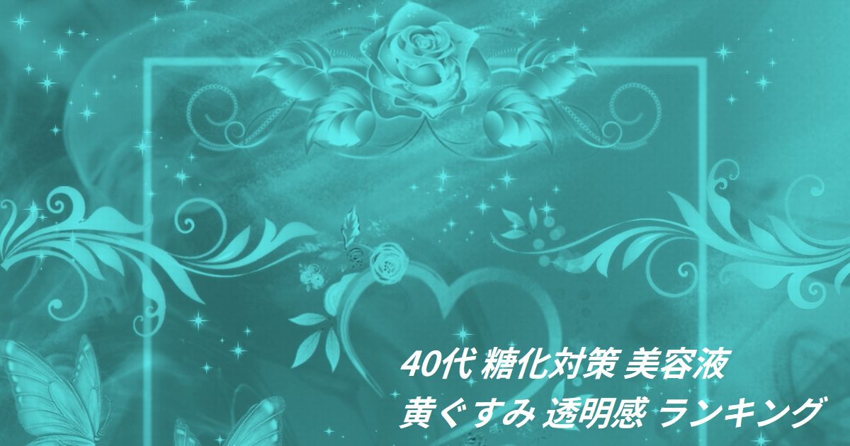 40代 糖化対策 美容液 黄ぐすみ 透明感 ランキング