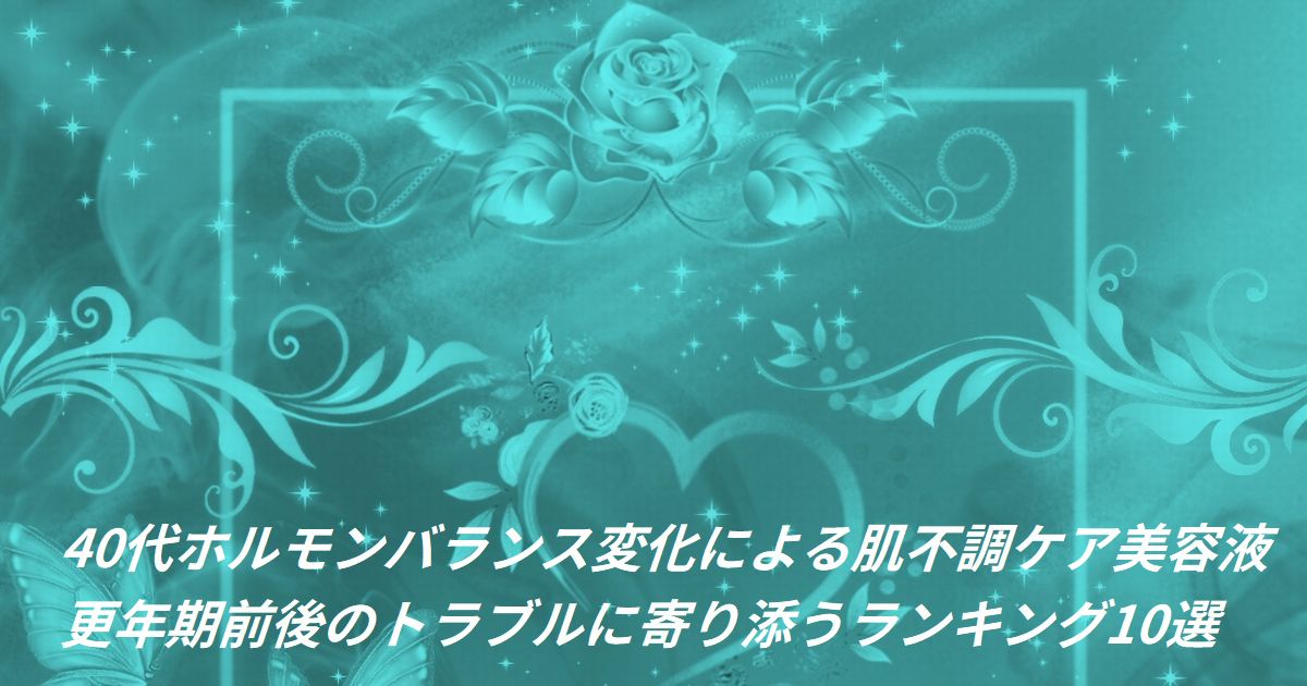 40代 ホルモンバランス変化 肌不調ケア 美容液おすすめ