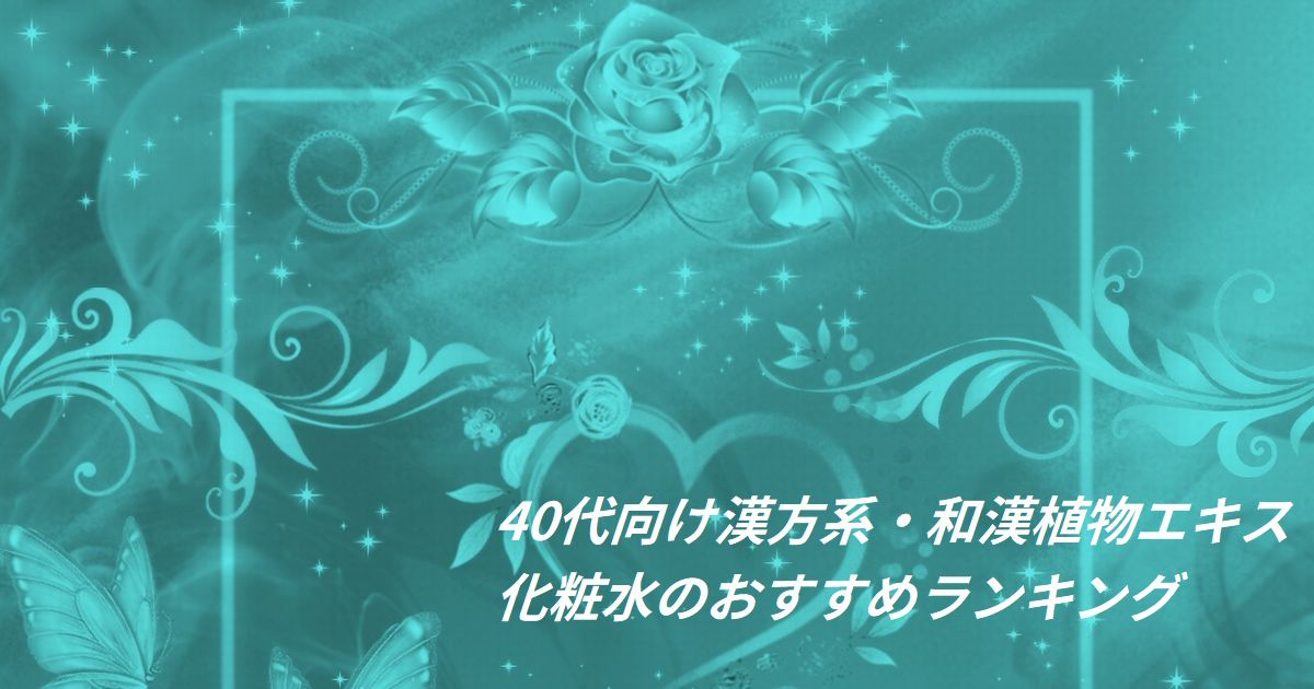40代向け漢方系・和漢植物エキス化粧水のおすすめランキング