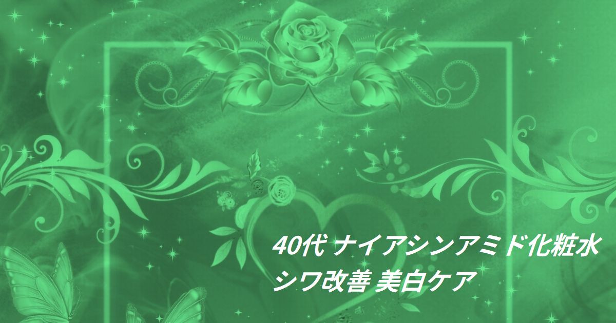 40代 ナイアシンアミド化粧水 シワ改善 美白ケア