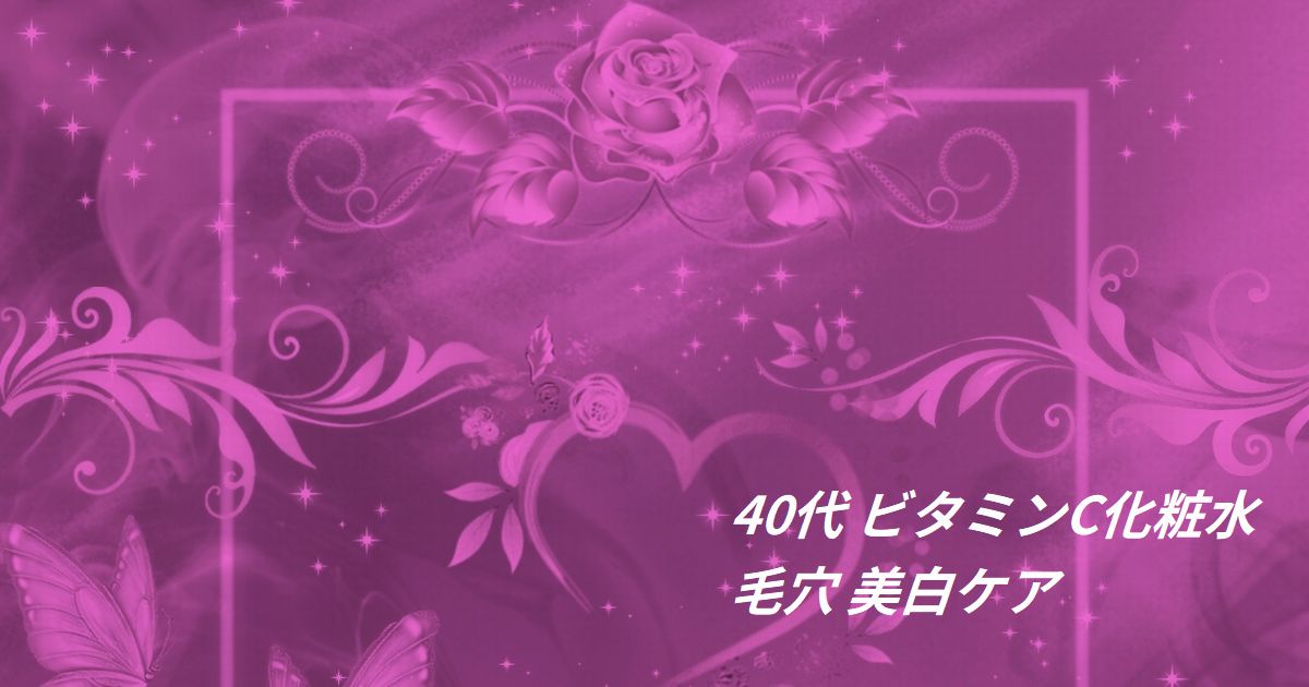 40代 ビタミンC化粧水 毛穴 美白ケア