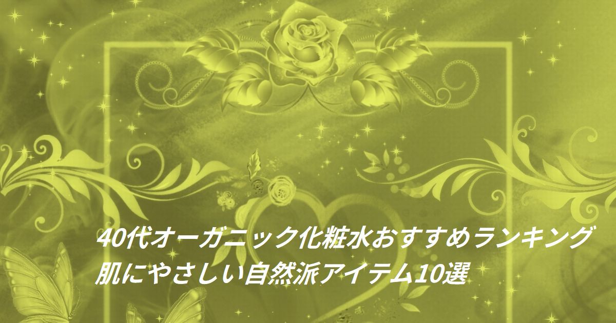 40代女性におすすめのオーガニック化粧水ランキング。植物エキスでうるおいとハリを与える自然派スキンケアイメージ。